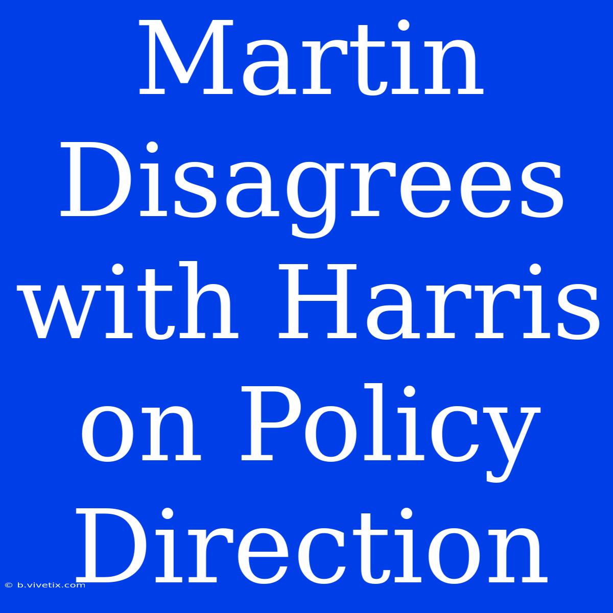 Martin Disagrees With Harris On Policy Direction 