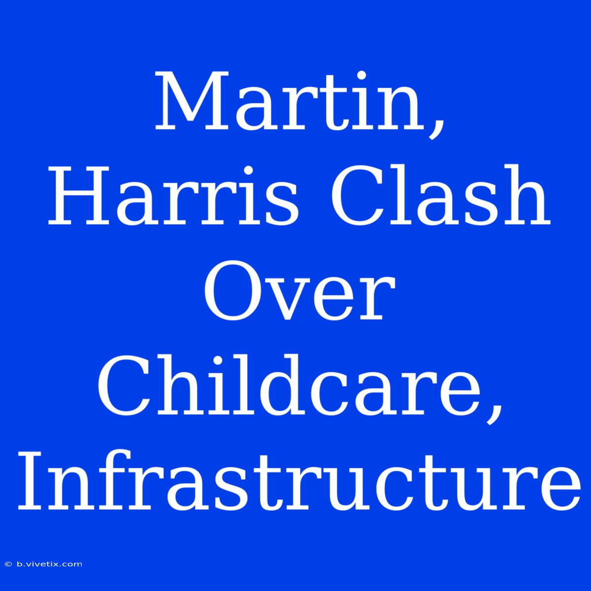 Martin, Harris Clash Over Childcare, Infrastructure