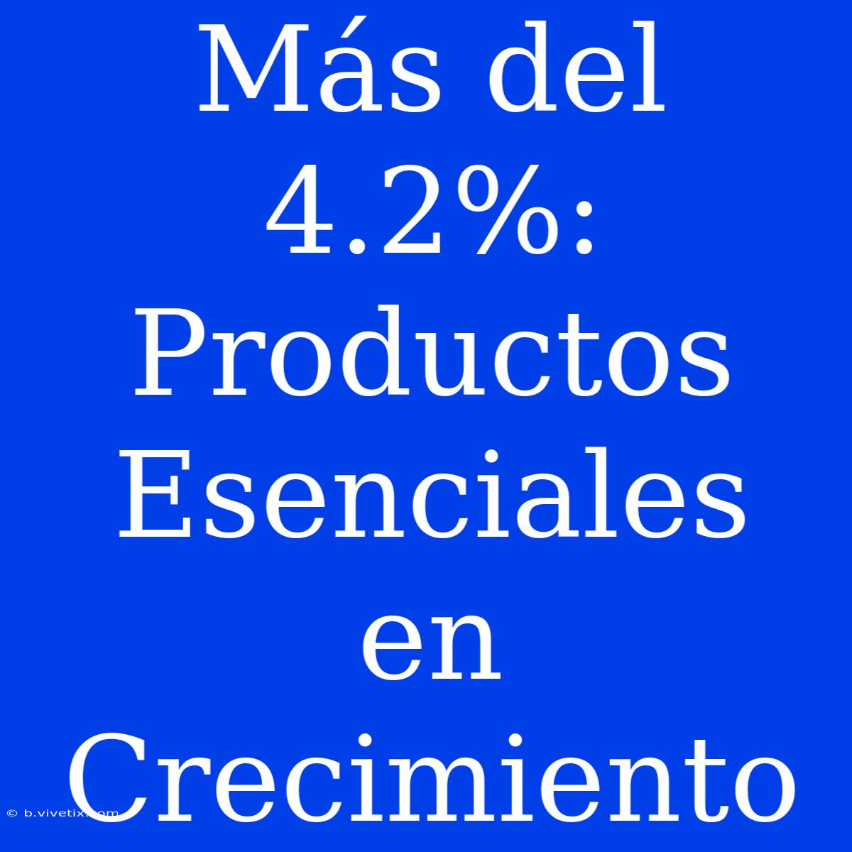 Más Del 4.2%: Productos Esenciales En Crecimiento