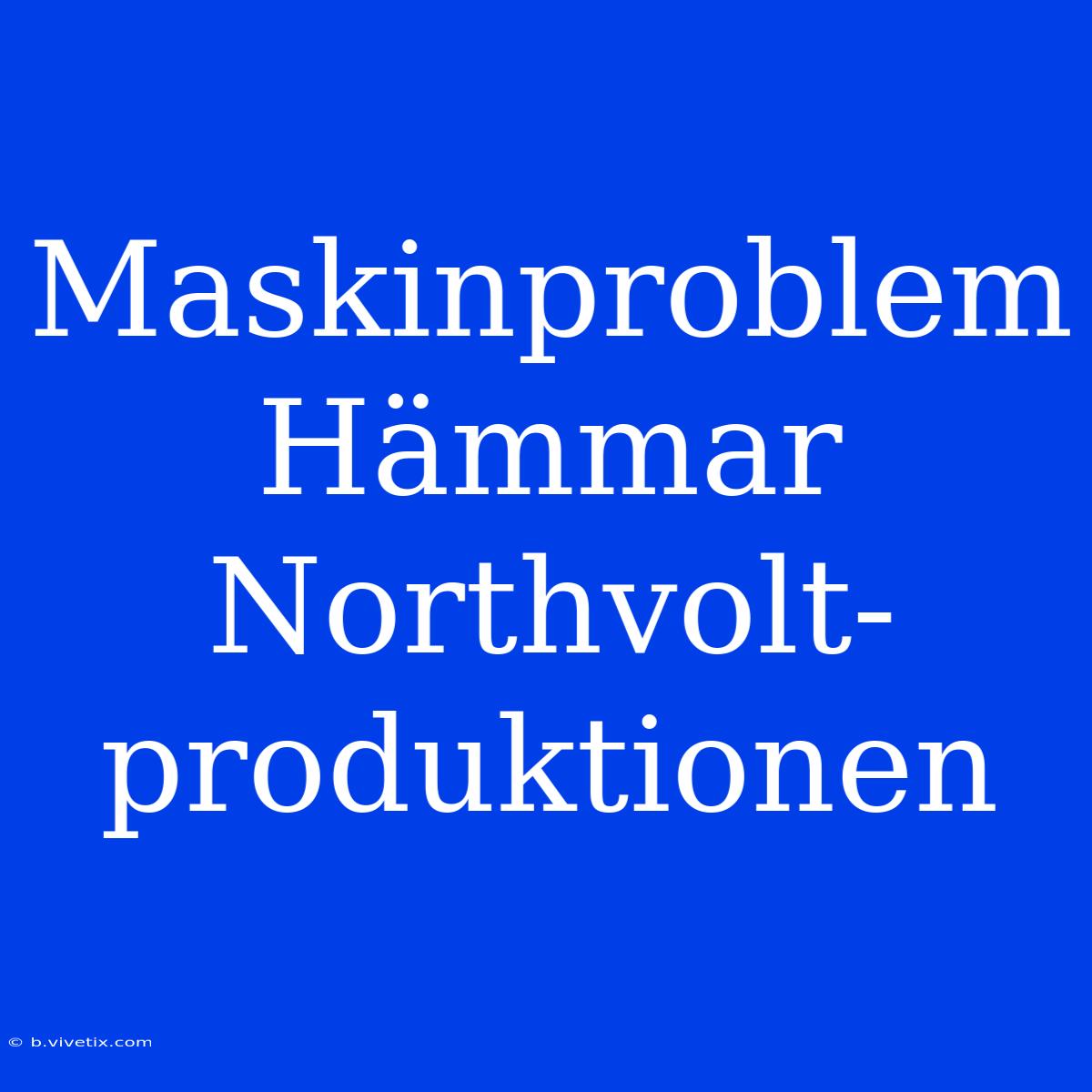 Maskinproblem Hämmar Northvolt-produktionen