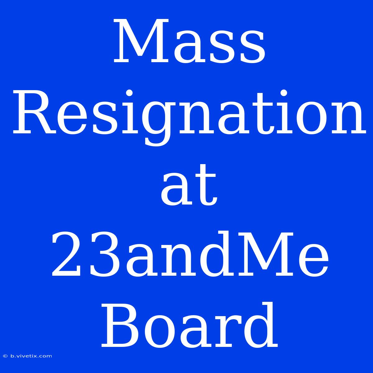 Mass Resignation At 23andMe Board