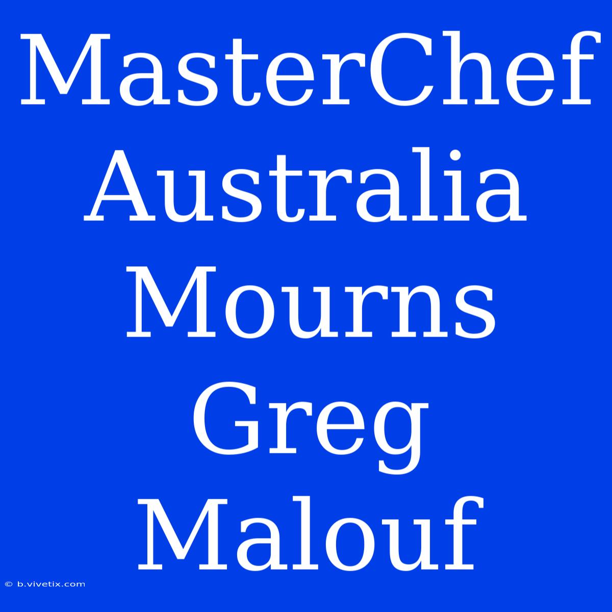 MasterChef Australia Mourns Greg Malouf