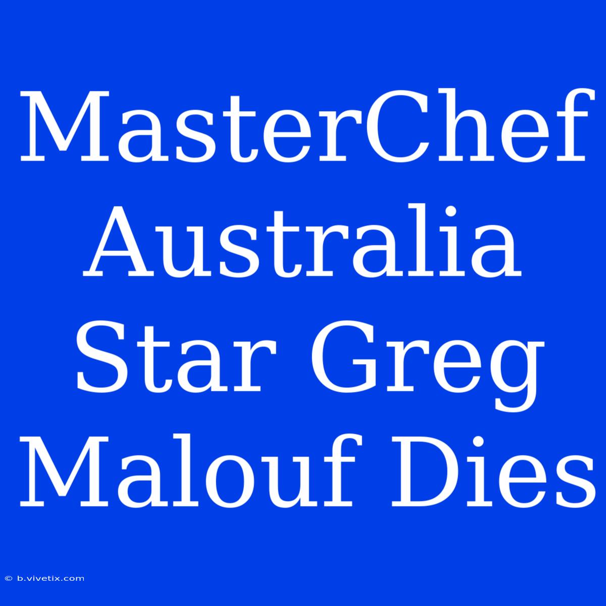 MasterChef Australia Star Greg Malouf Dies