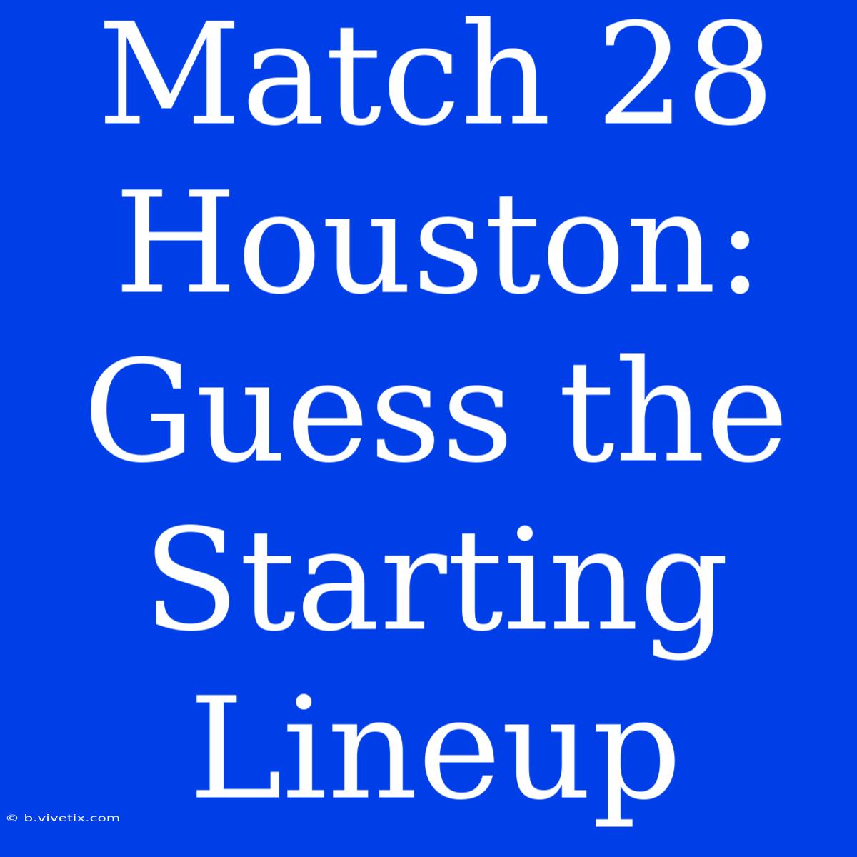 Match 28 Houston:  Guess The Starting Lineup