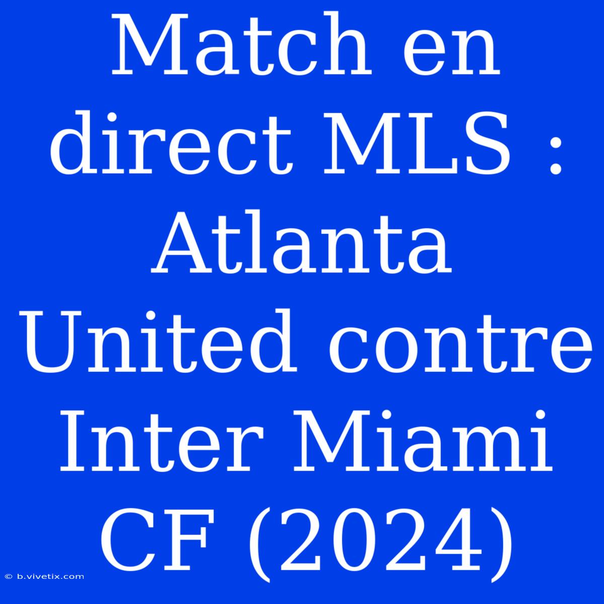 Match En Direct MLS : Atlanta United Contre Inter Miami CF (2024)