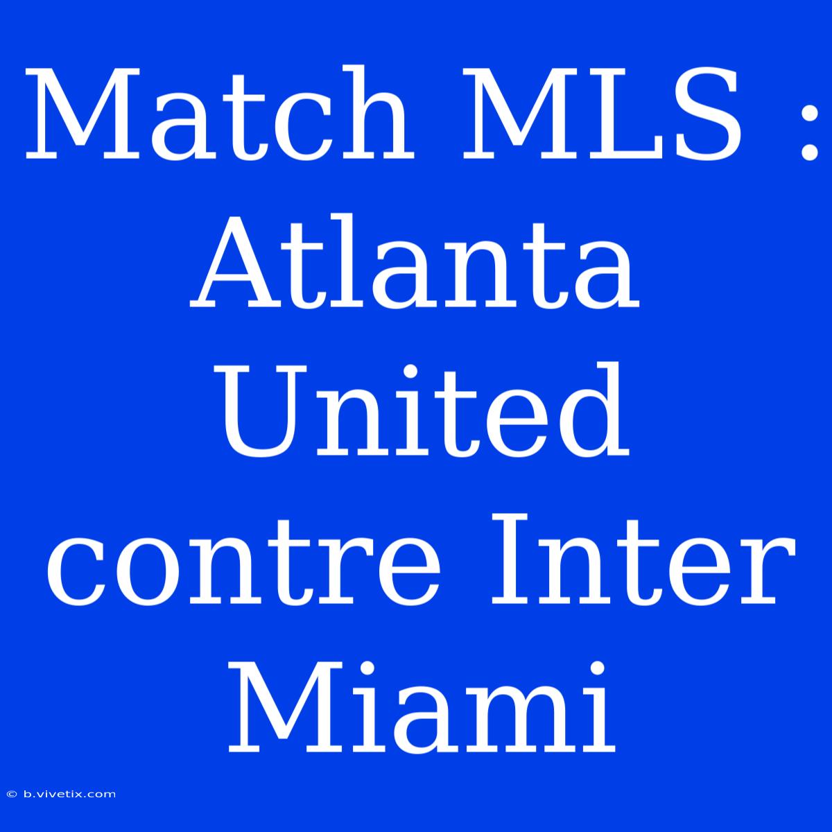 Match MLS : Atlanta United Contre Inter Miami