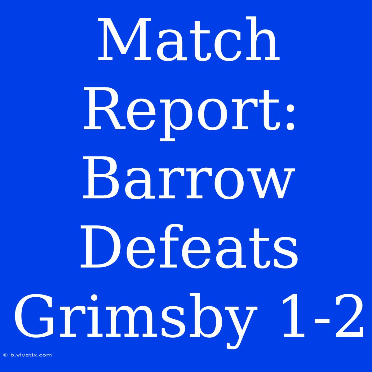 Match Report: Barrow Defeats Grimsby 1-2