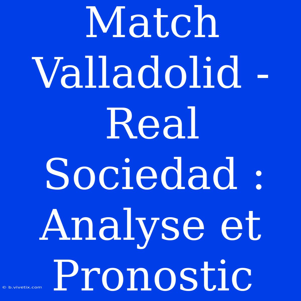 Match Valladolid - Real Sociedad : Analyse Et Pronostic