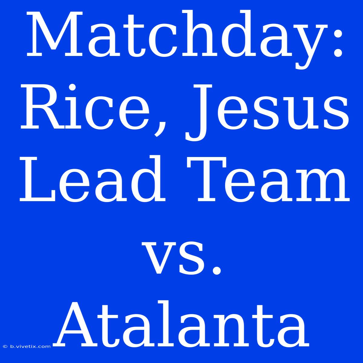 Matchday: Rice, Jesus Lead Team Vs. Atalanta