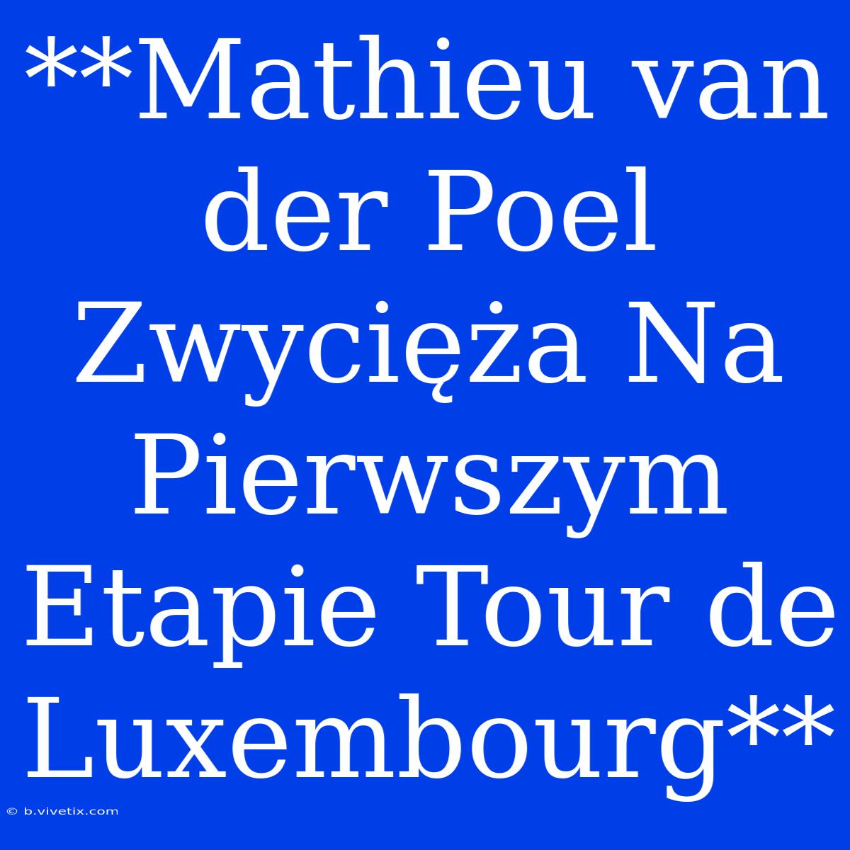 **Mathieu Van Der Poel Zwycięża Na Pierwszym Etapie Tour De Luxembourg**