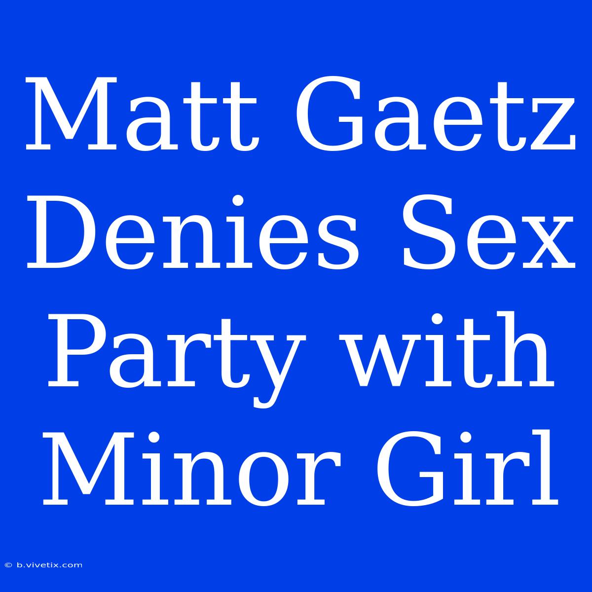 Matt Gaetz Denies Sex Party With Minor Girl