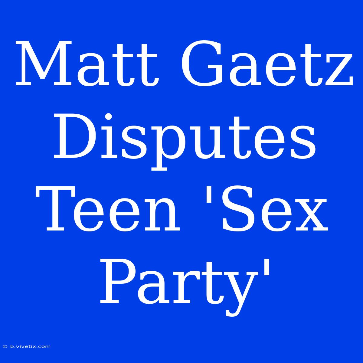 Matt Gaetz Disputes Teen 'Sex Party'