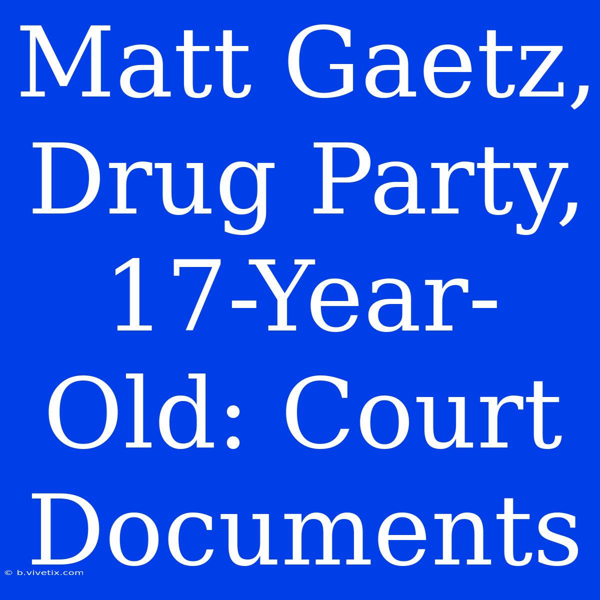 Matt Gaetz, Drug Party, 17-Year-Old: Court Documents