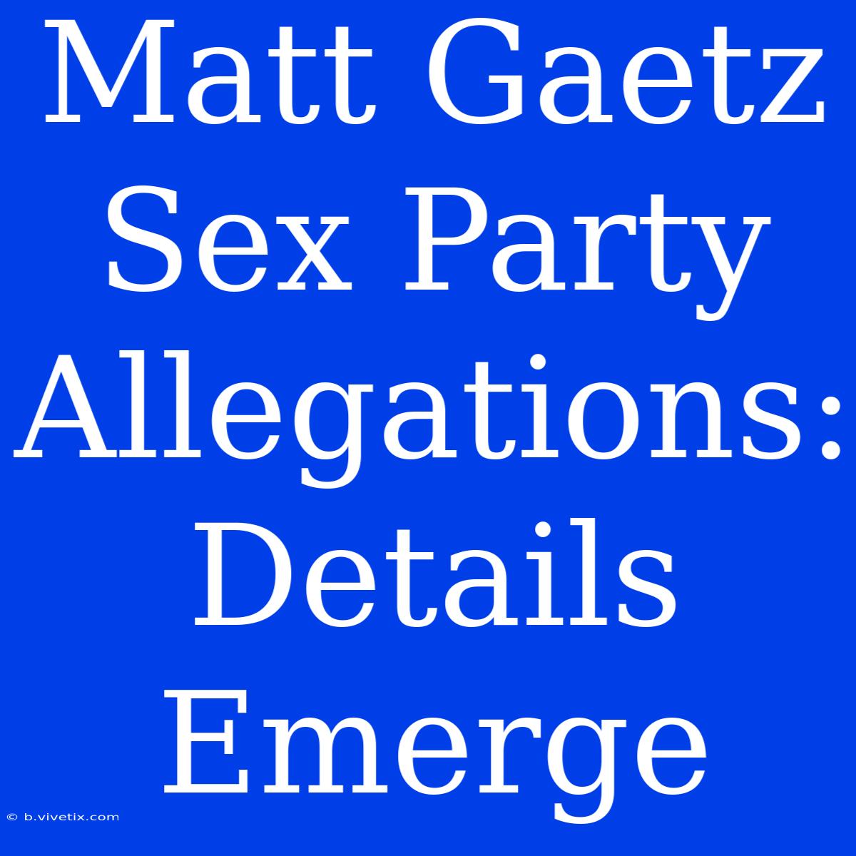 Matt Gaetz Sex Party Allegations: Details Emerge