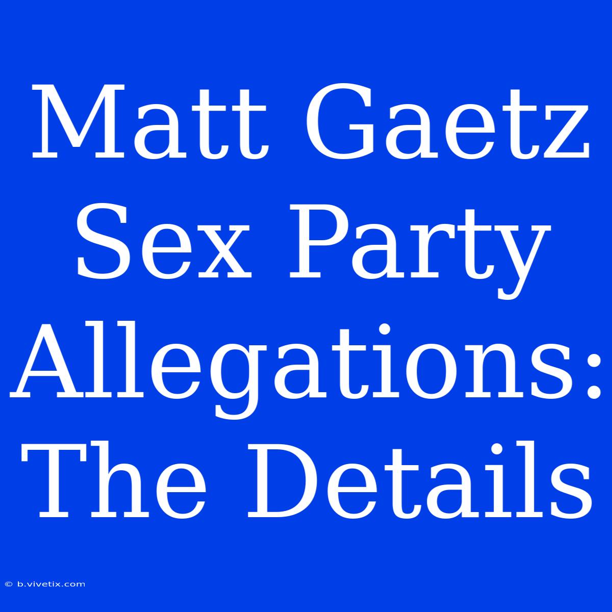 Matt Gaetz Sex Party Allegations: The Details