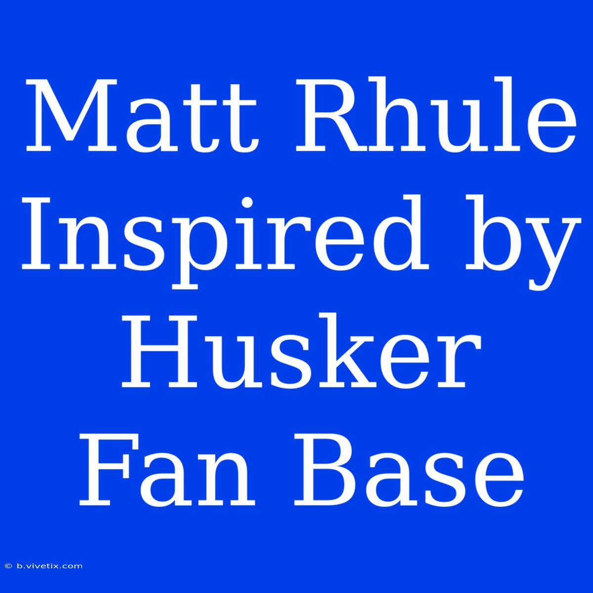 Matt Rhule Inspired By Husker Fan Base