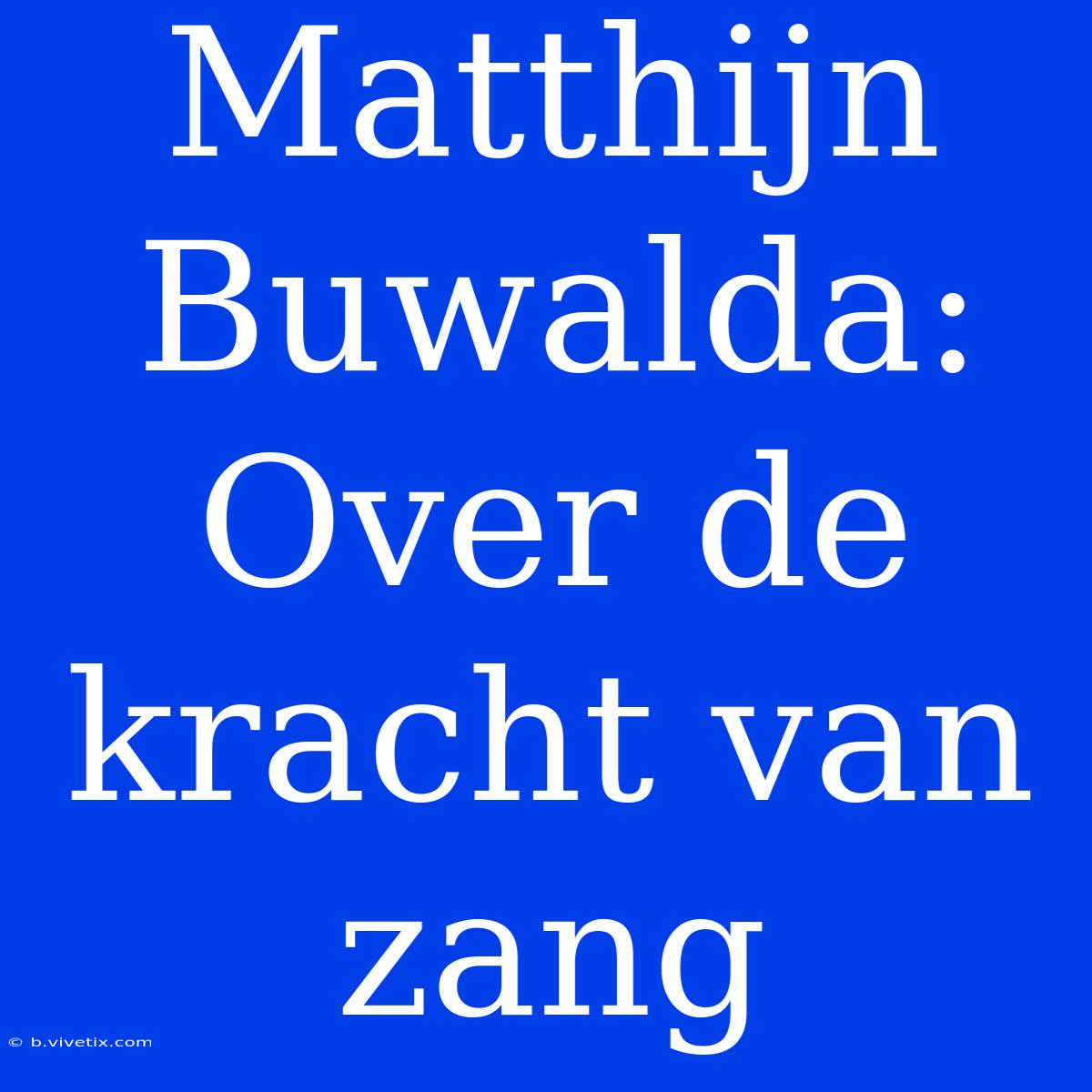 Matthijn Buwalda: Over De Kracht Van Zang 