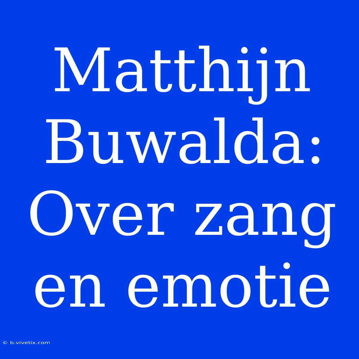 Matthijn Buwalda: Over Zang En Emotie