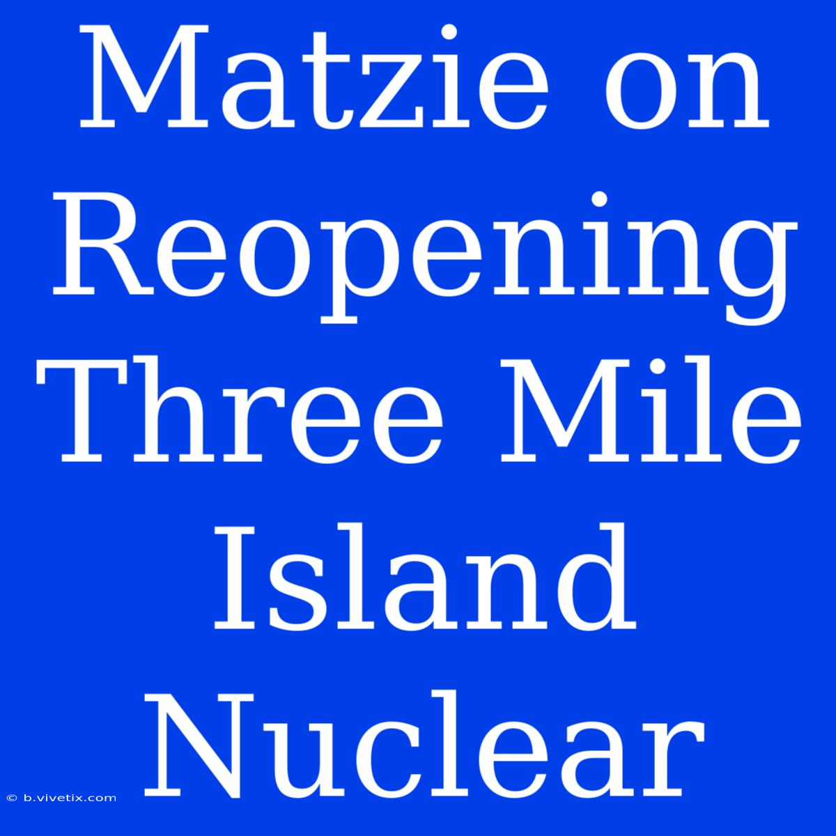 Matzie On Reopening Three Mile Island Nuclear