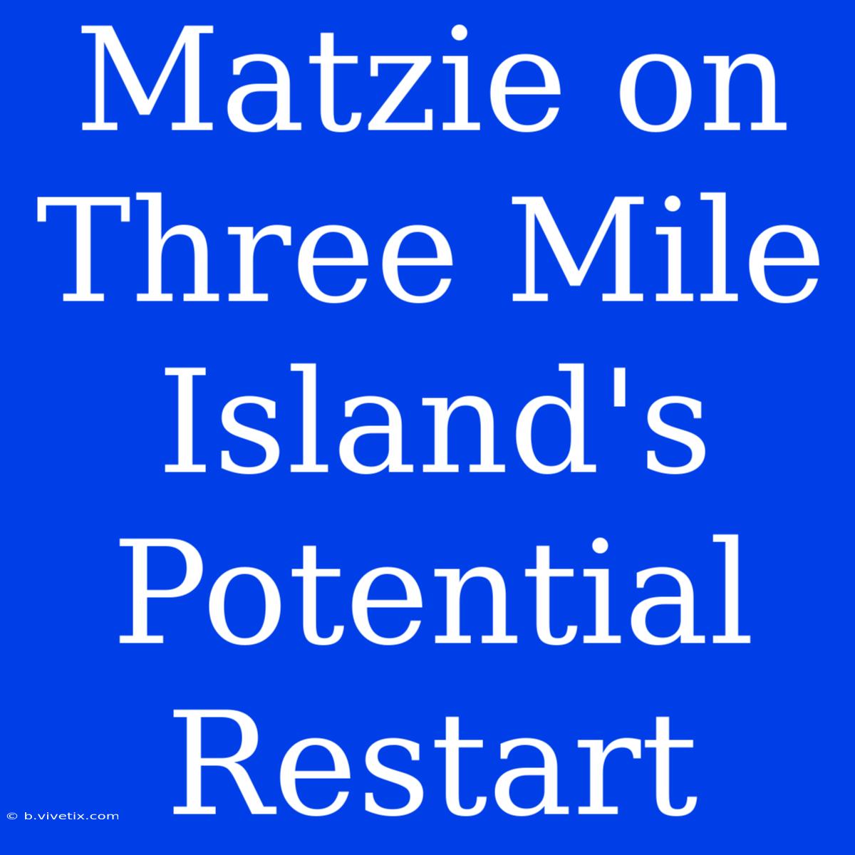 Matzie On Three Mile Island's Potential Restart