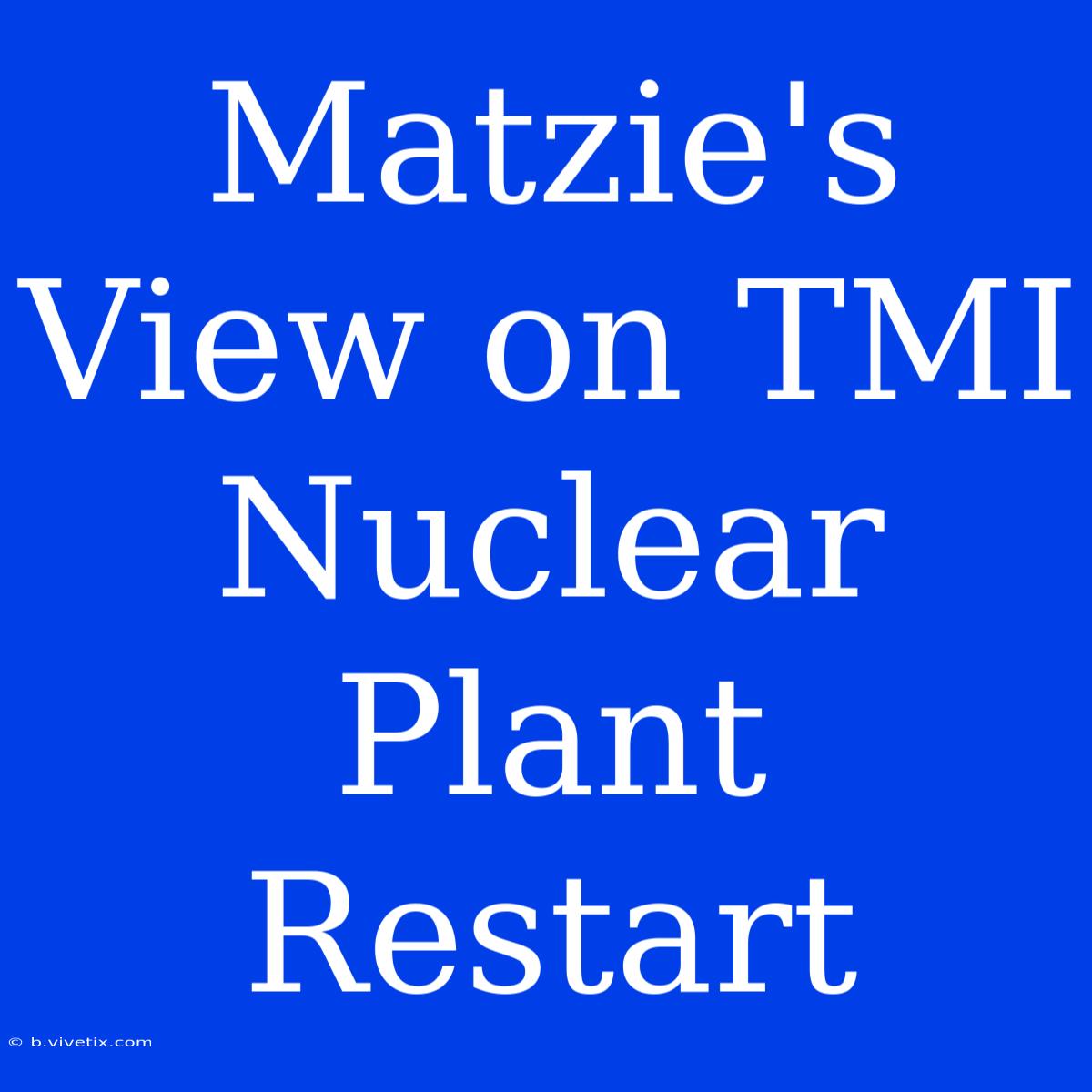 Matzie's View On TMI Nuclear Plant Restart