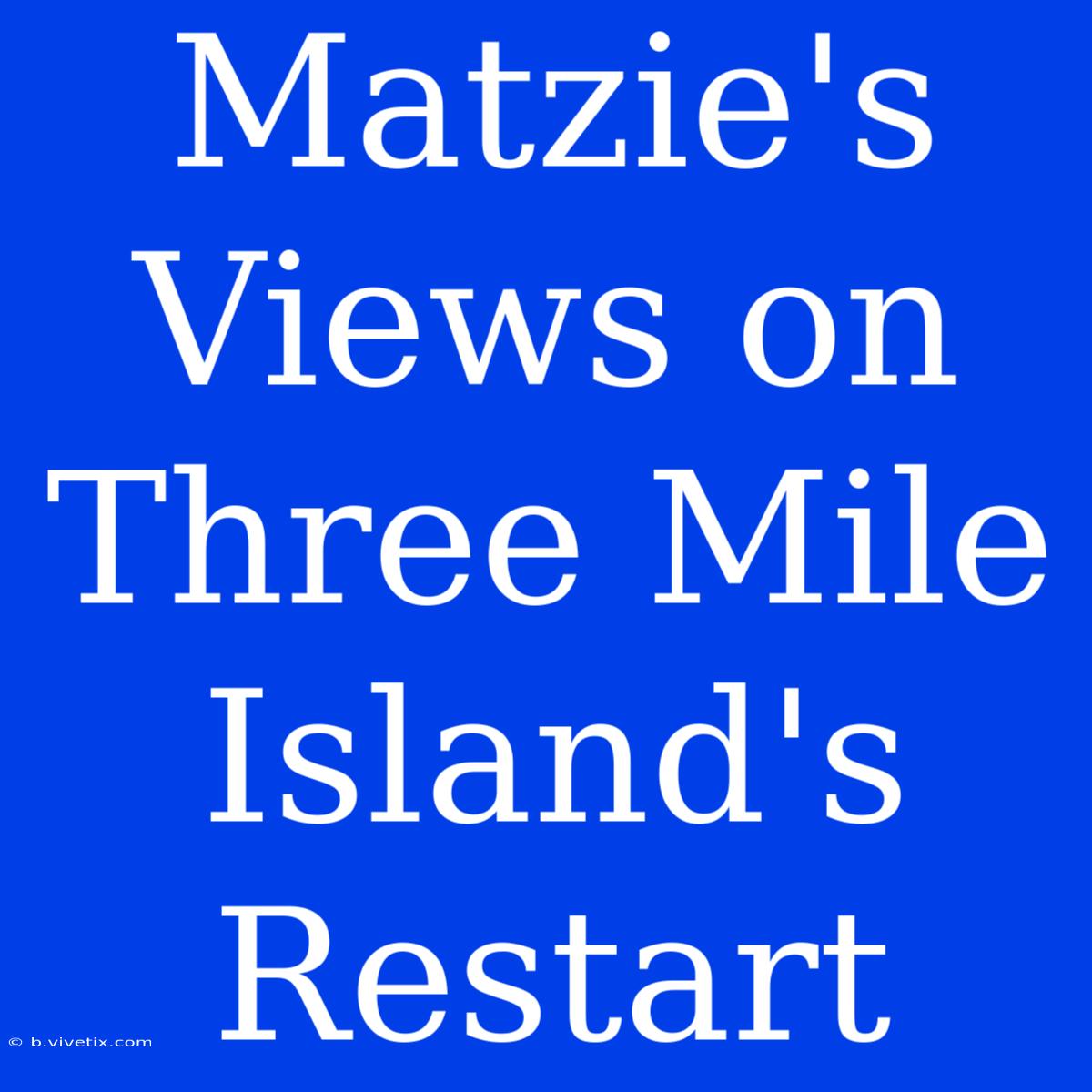 Matzie's Views On Three Mile Island's Restart