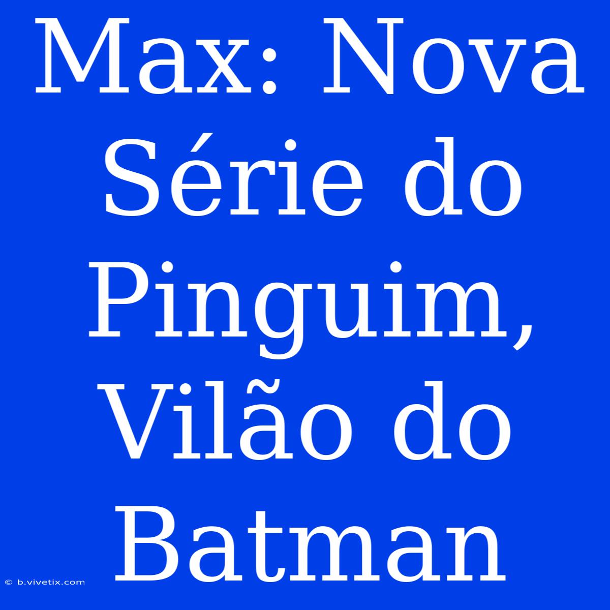 Max: Nova Série Do Pinguim, Vilão Do Batman