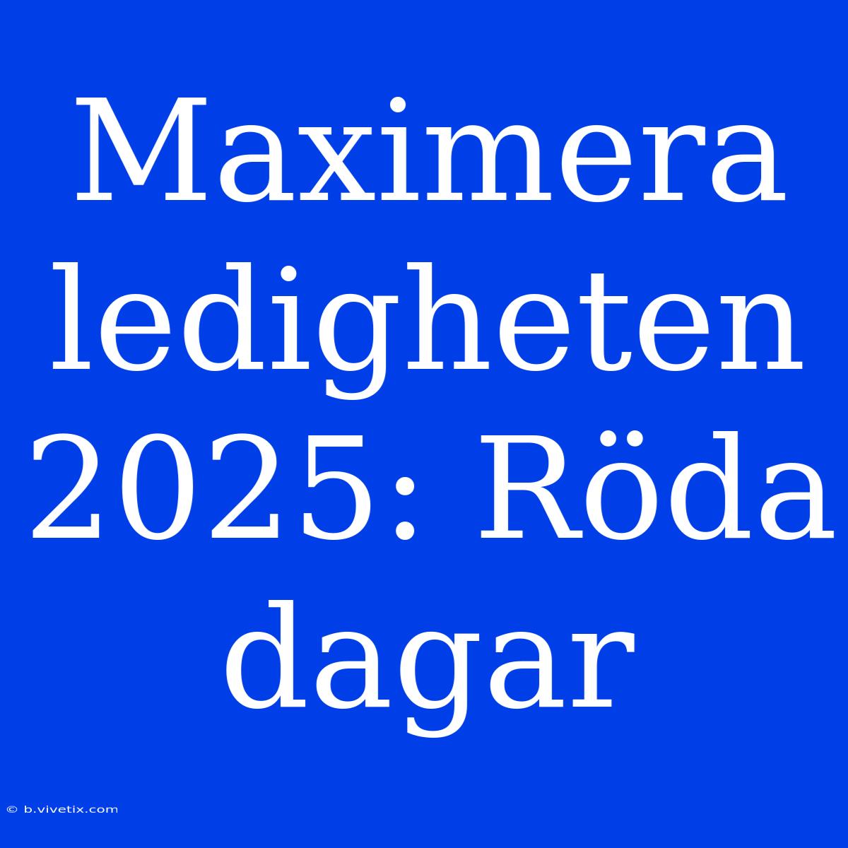 Maximera Ledigheten 2025: Röda Dagar