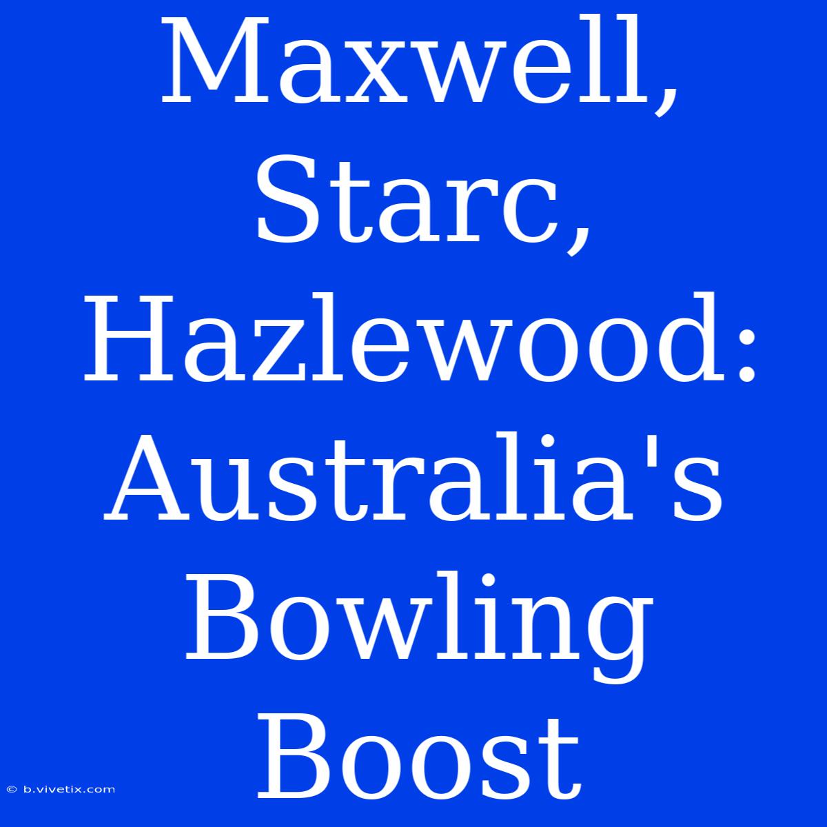 Maxwell, Starc, Hazlewood: Australia's Bowling Boost