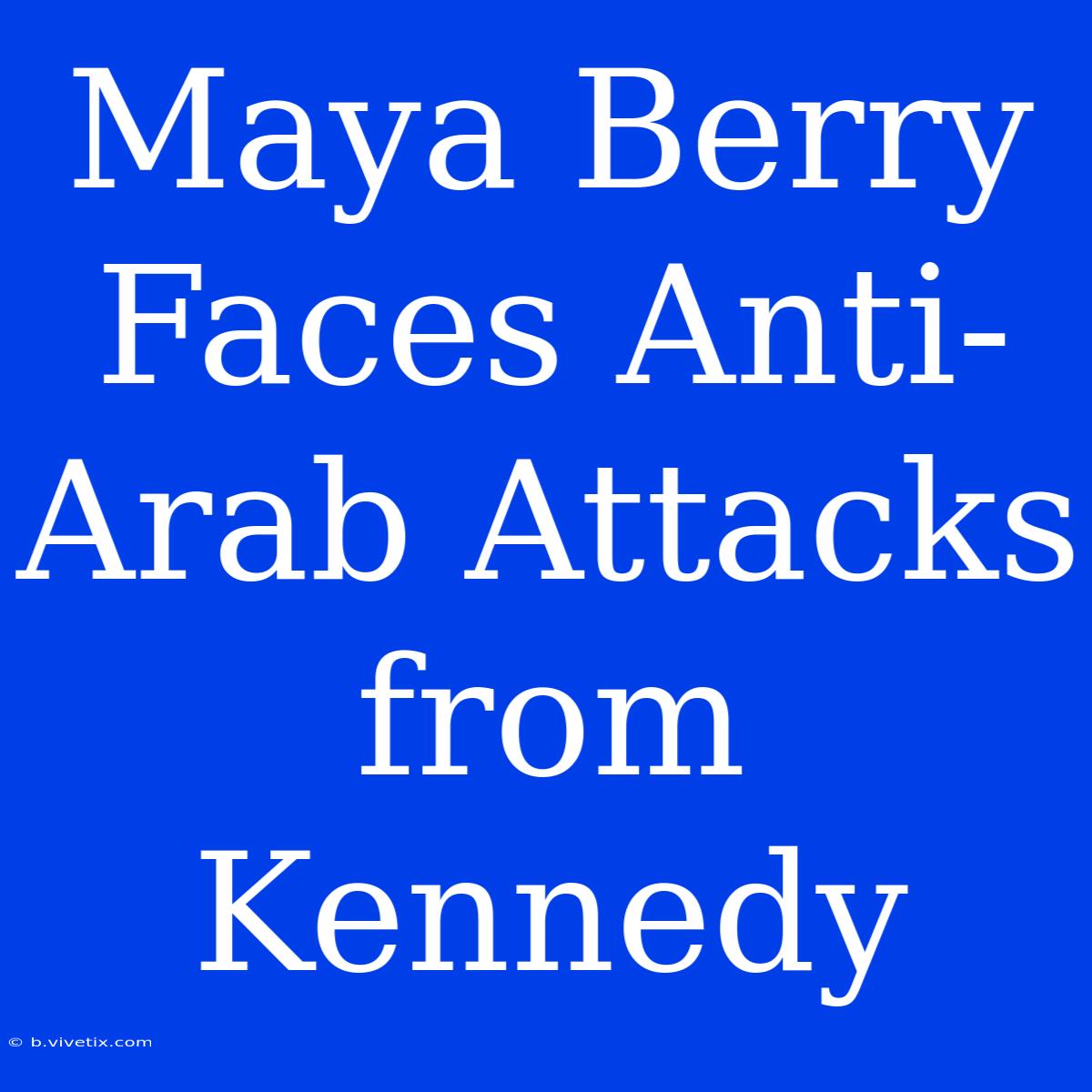 Maya Berry Faces Anti-Arab Attacks From Kennedy