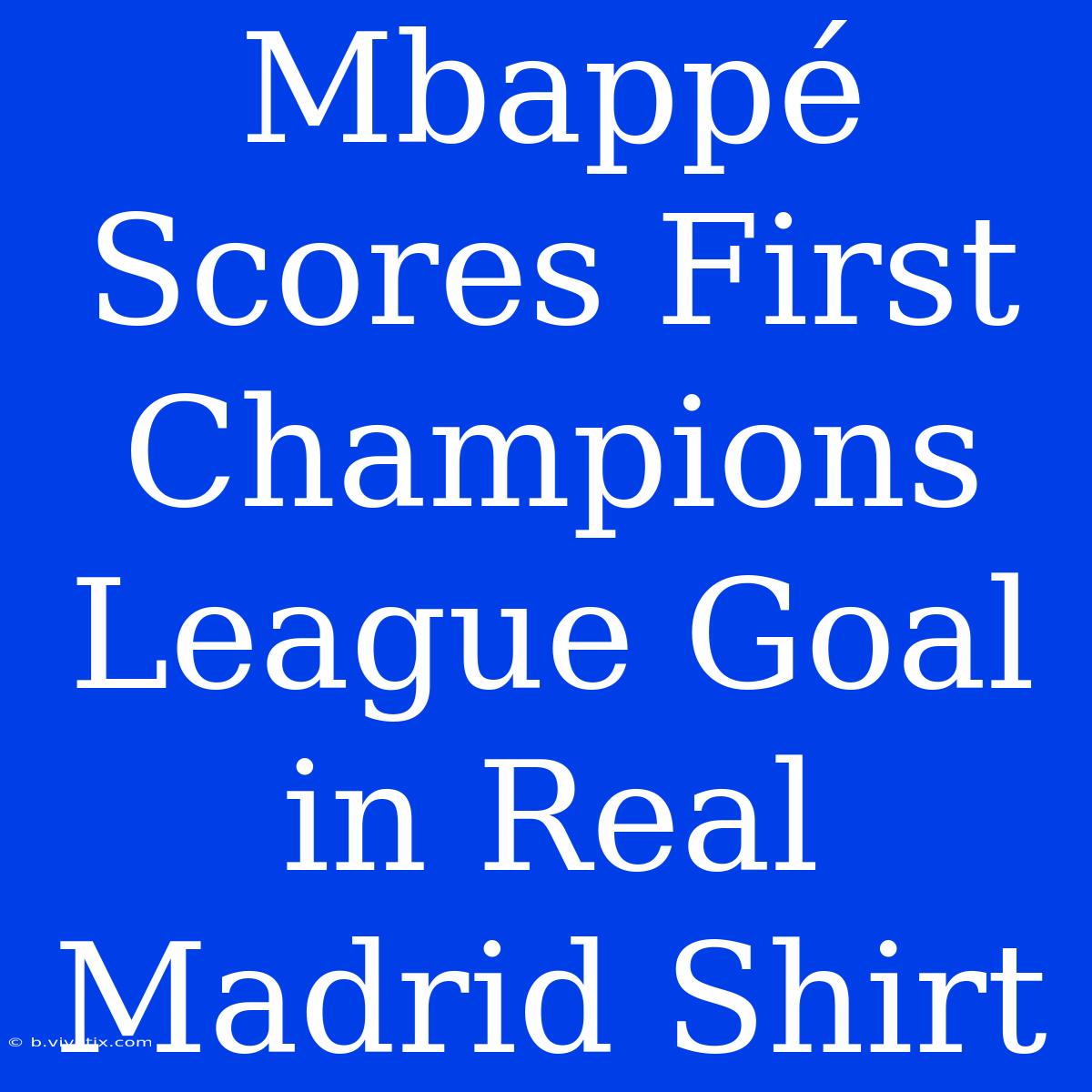 Mbappé Scores First Champions League Goal In Real Madrid Shirt