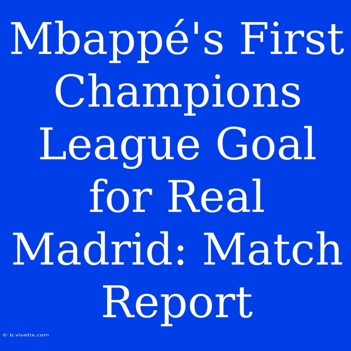 Mbappé's First Champions League Goal For Real Madrid: Match Report 