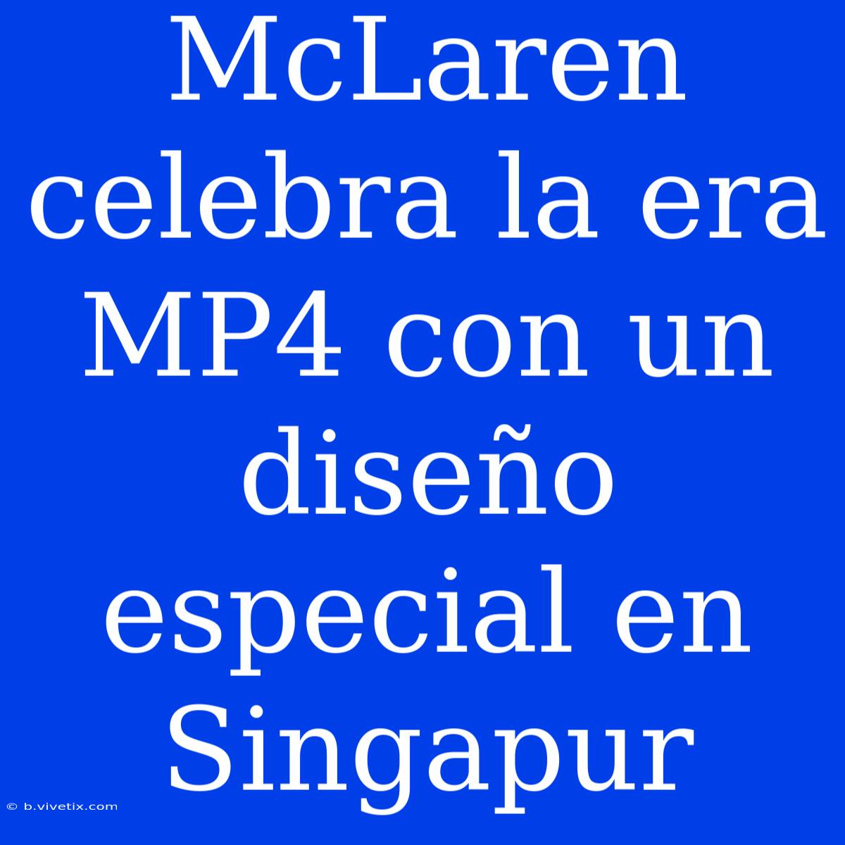 McLaren Celebra La Era MP4 Con Un Diseño Especial En Singapur