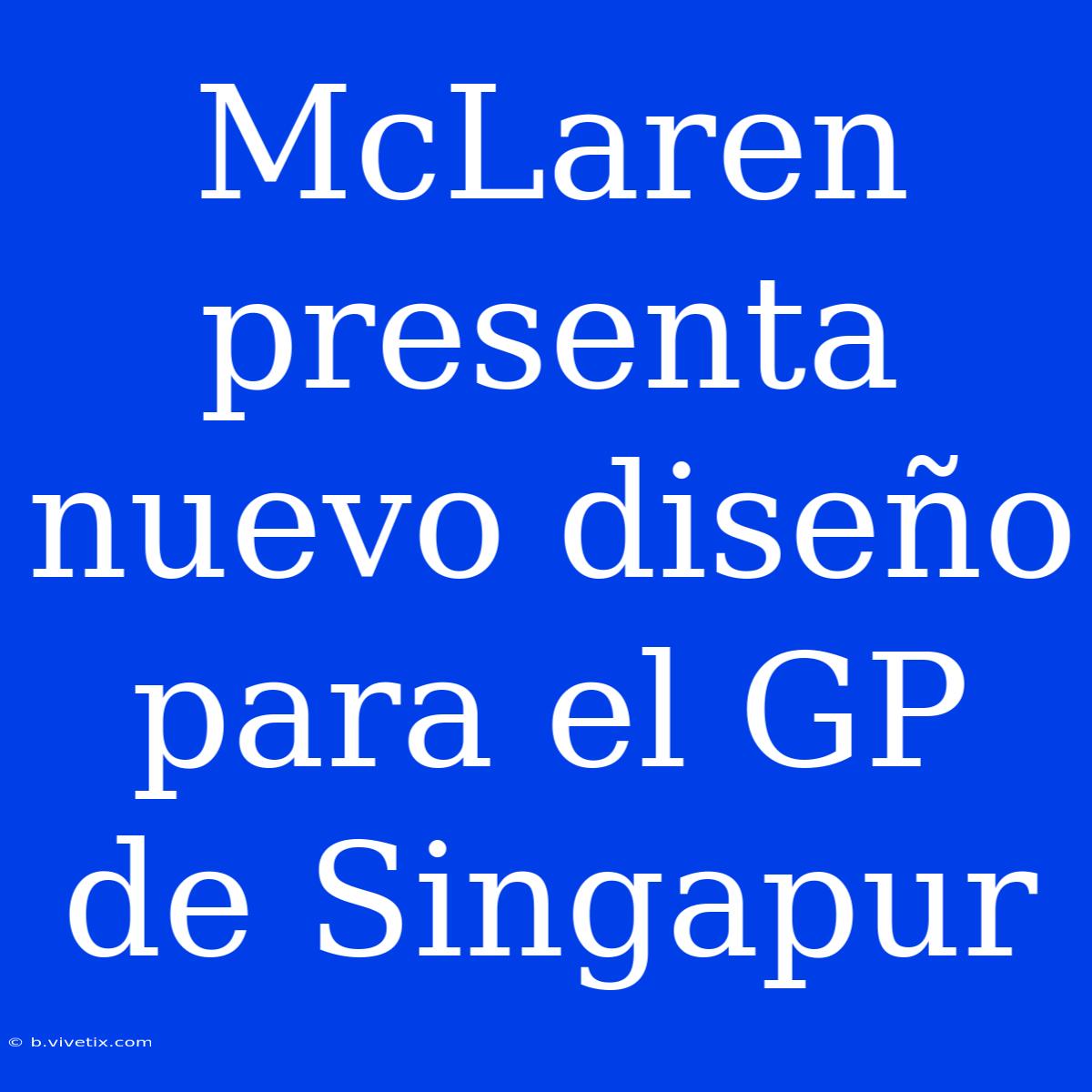 McLaren Presenta Nuevo Diseño Para El GP De Singapur