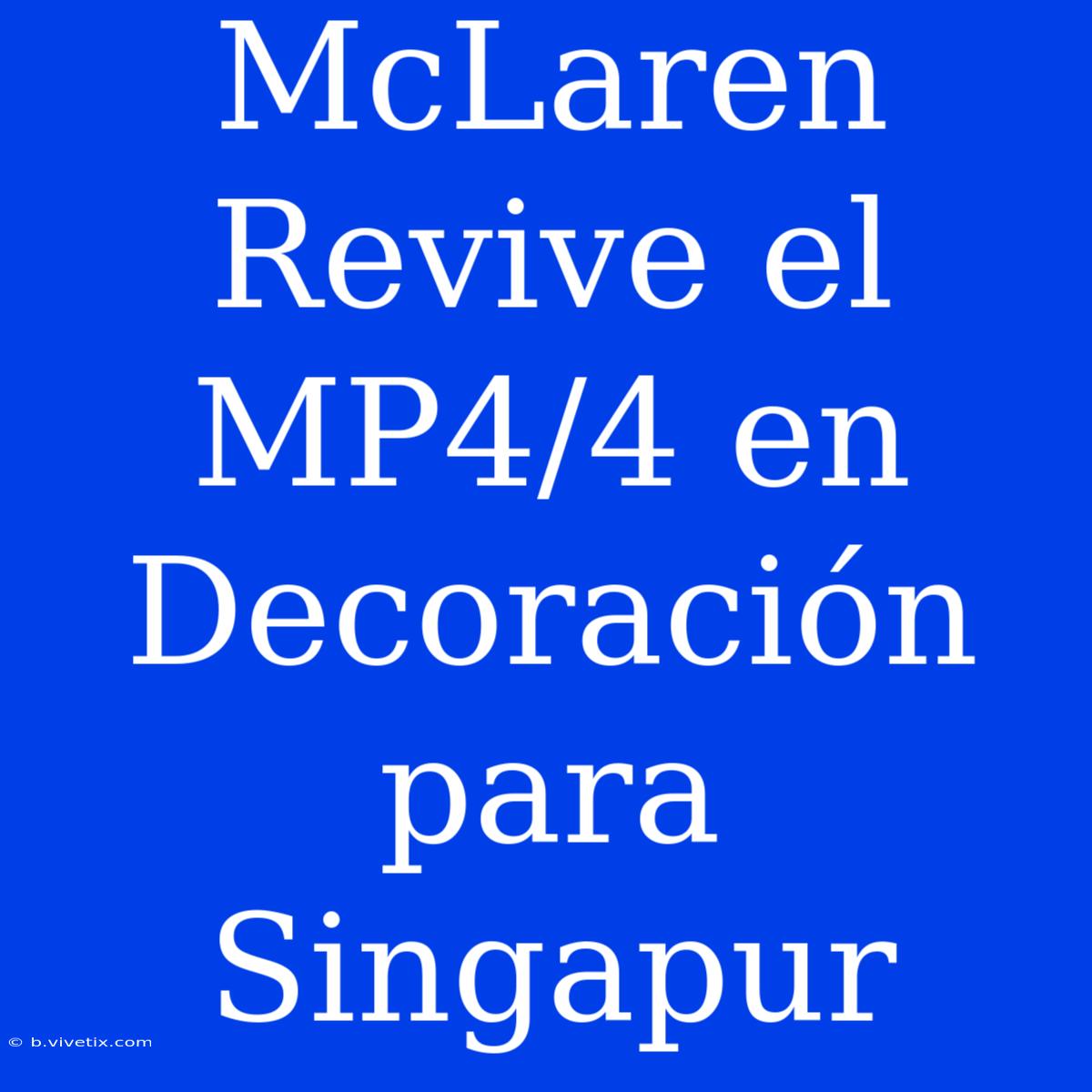 McLaren Revive El MP4/4 En Decoración Para Singapur