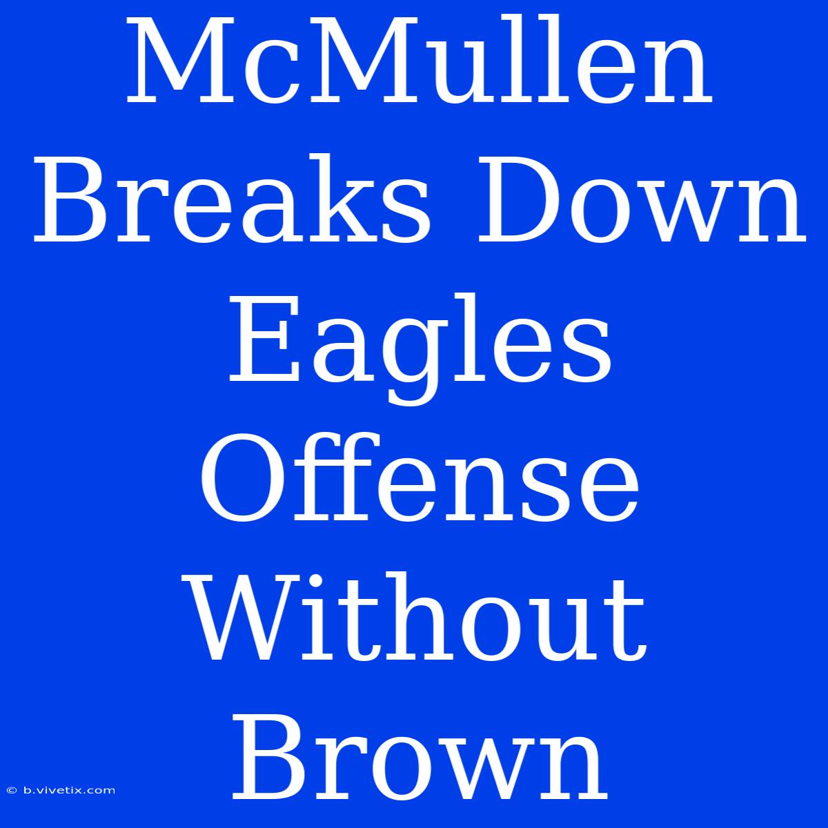 McMullen Breaks Down Eagles Offense Without Brown