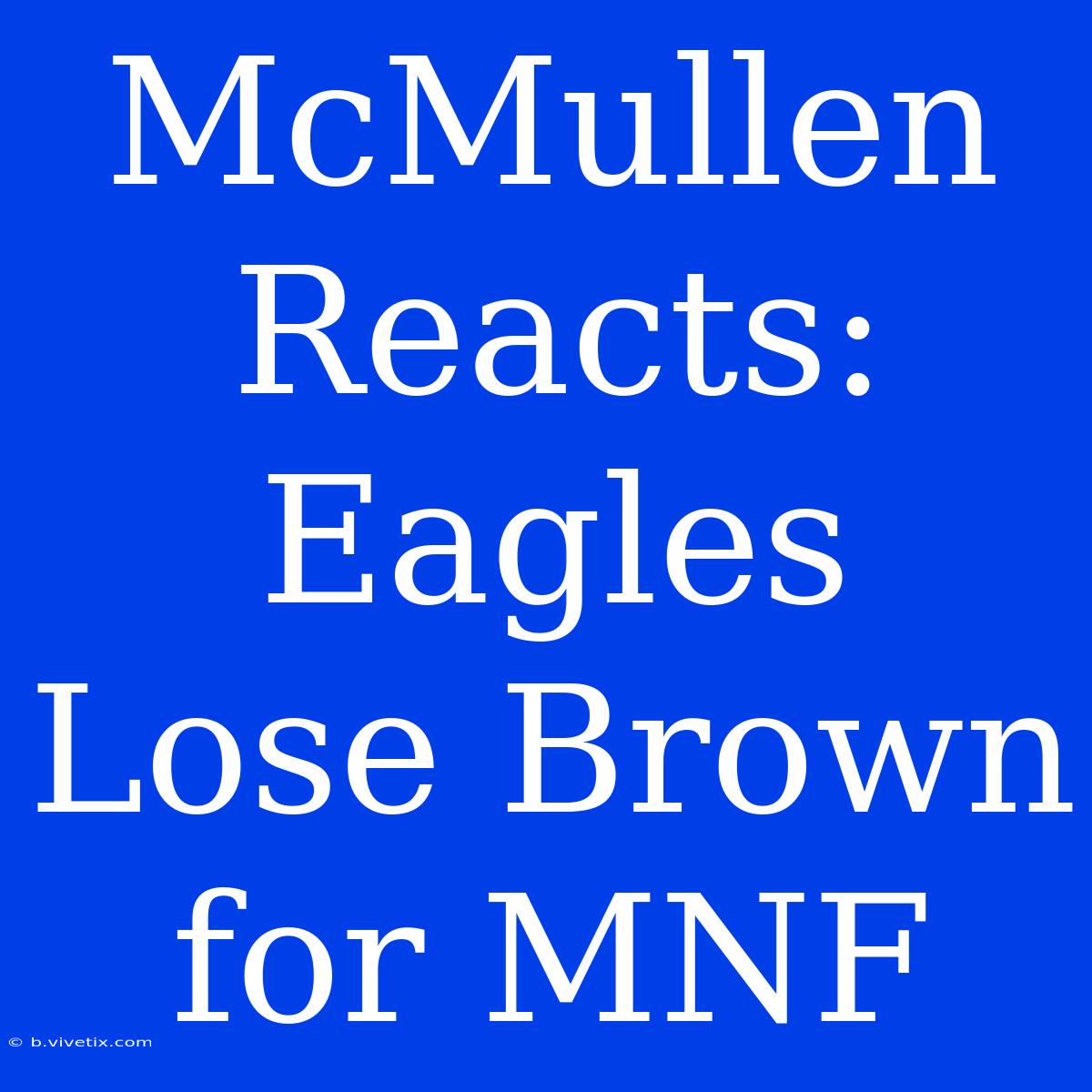 McMullen Reacts: Eagles Lose Brown For MNF