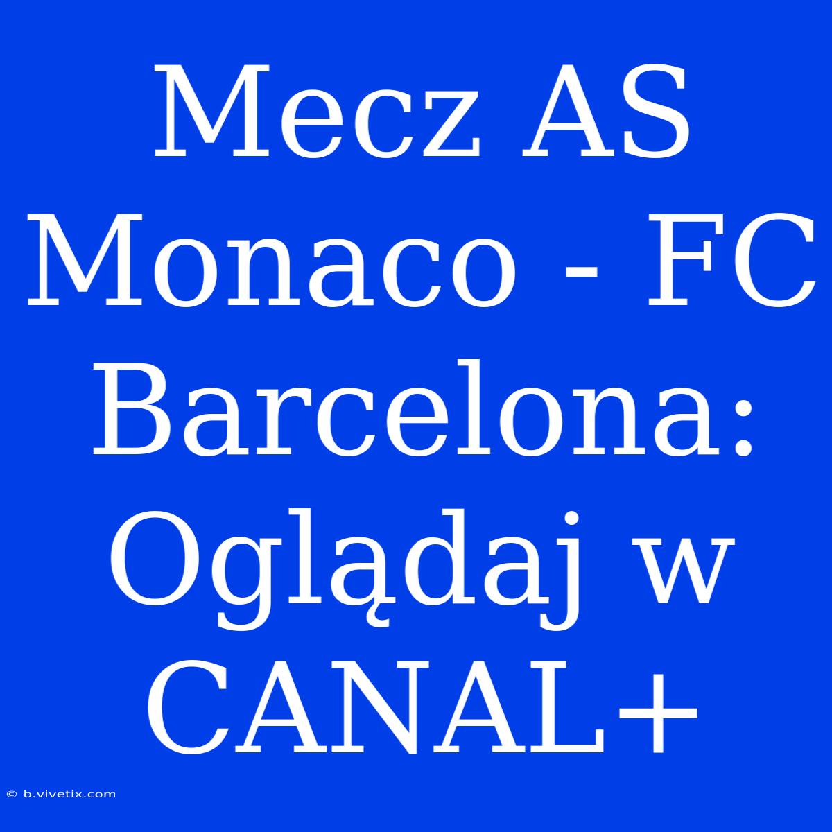 Mecz AS Monaco - FC Barcelona: Oglądaj W CANAL+