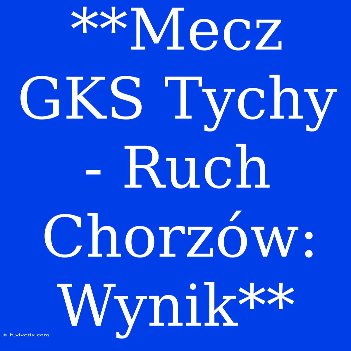 **Mecz GKS Tychy - Ruch Chorzów: Wynik**