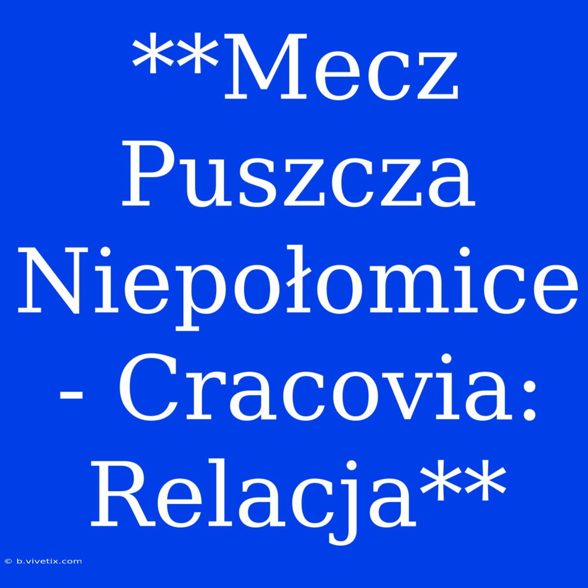 **Mecz Puszcza Niepołomice - Cracovia: Relacja**