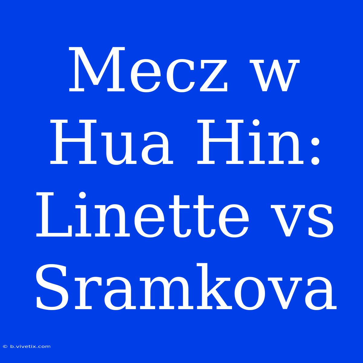 Mecz W Hua Hin: Linette Vs Sramkova