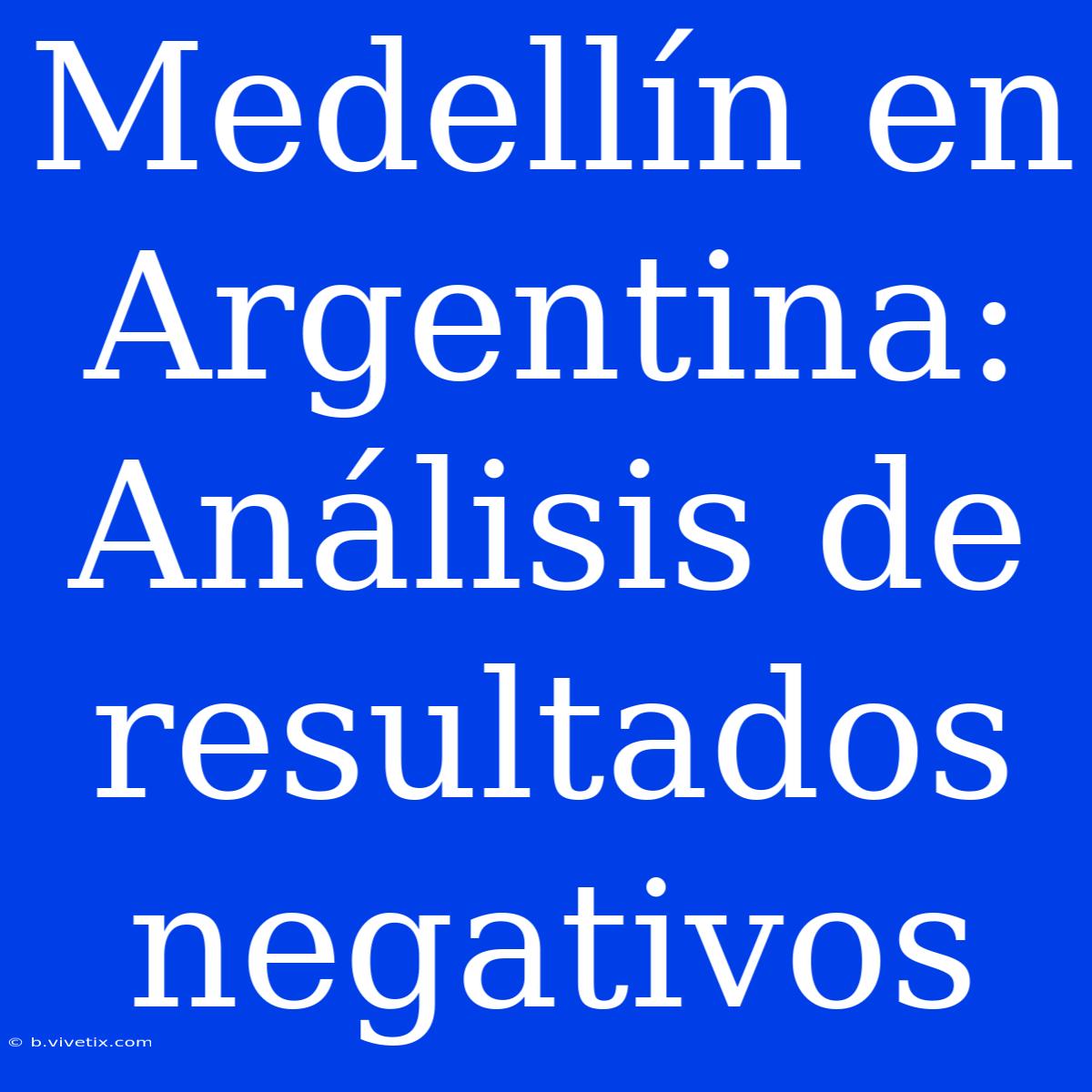 Medellín En Argentina: Análisis De Resultados Negativos