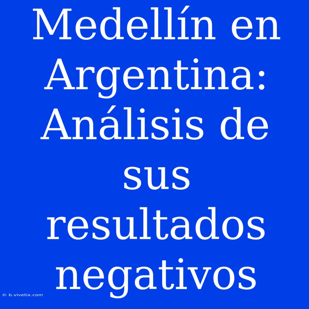 Medellín En Argentina: Análisis De Sus Resultados Negativos