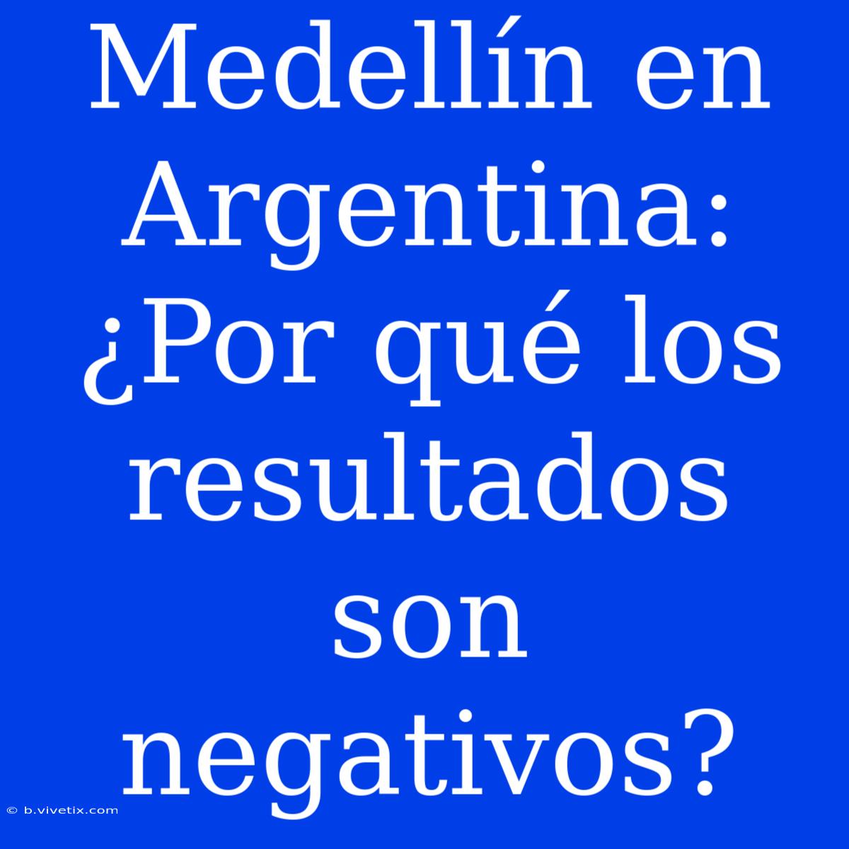 Medellín En Argentina: ¿Por Qué Los Resultados Son Negativos?