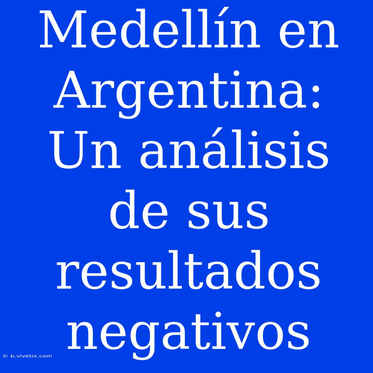 Medellín En Argentina: Un Análisis De Sus Resultados Negativos