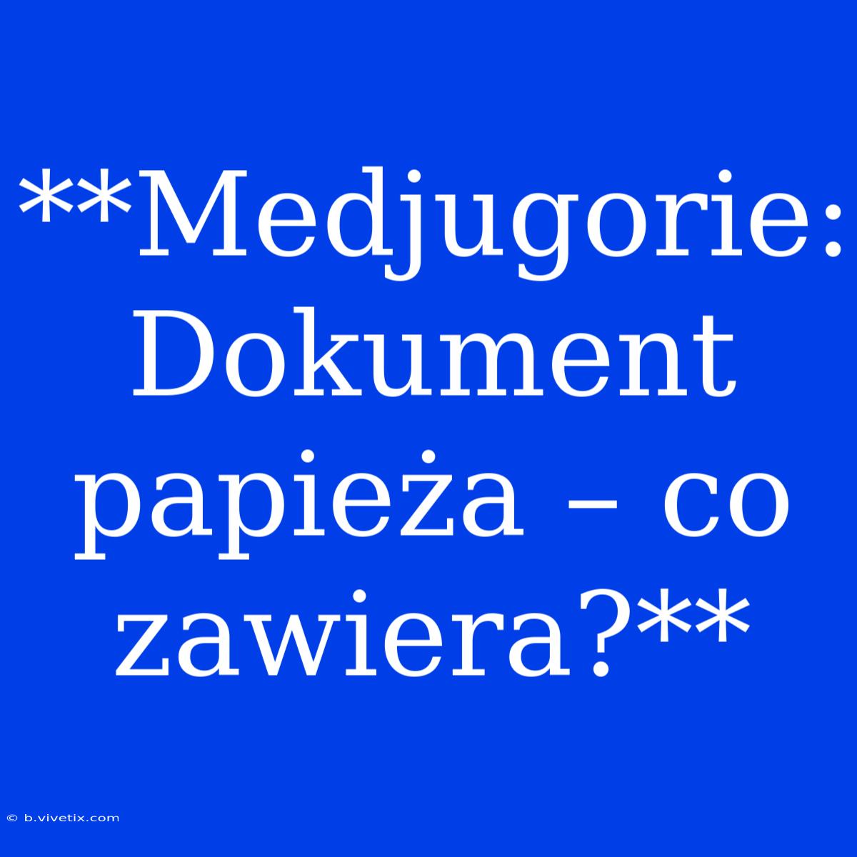 **Medjugorie: Dokument Papieża – Co Zawiera?** 