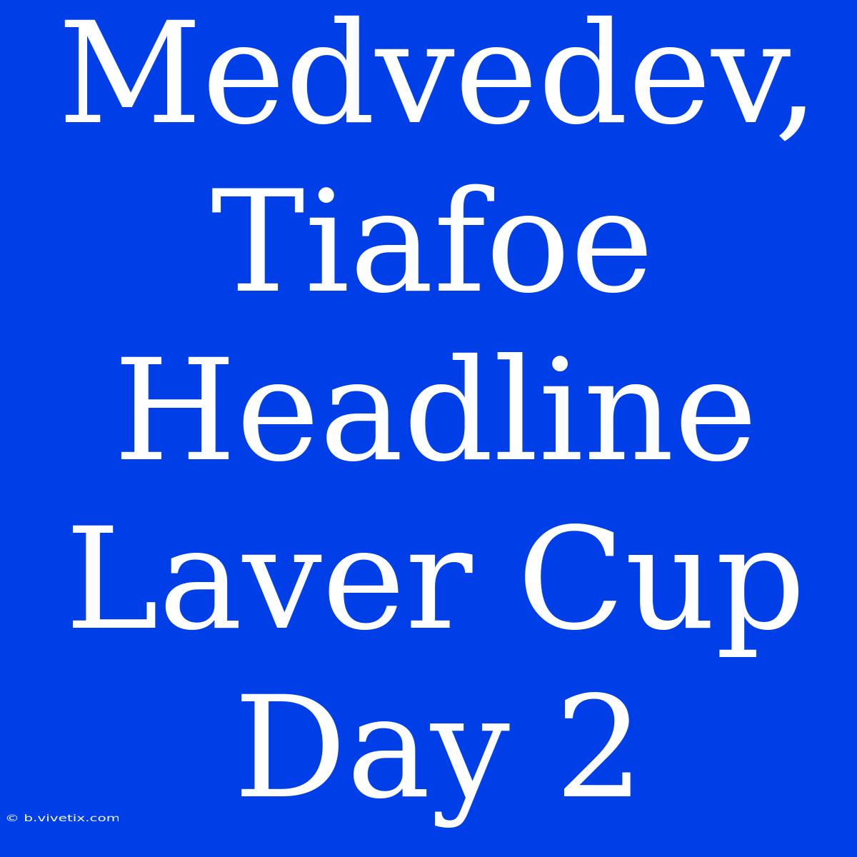 Medvedev, Tiafoe Headline Laver Cup Day 2