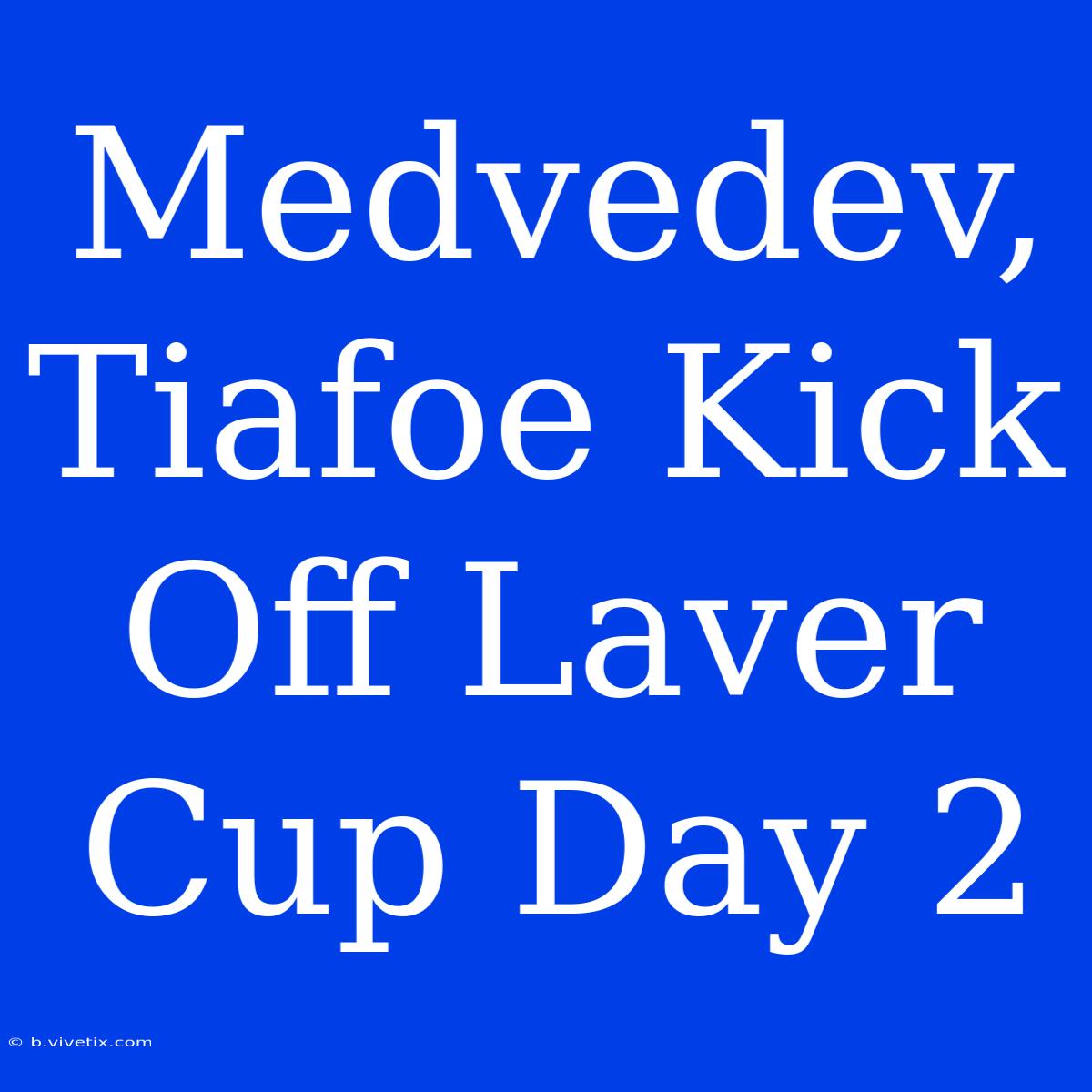 Medvedev, Tiafoe Kick Off Laver Cup Day 2