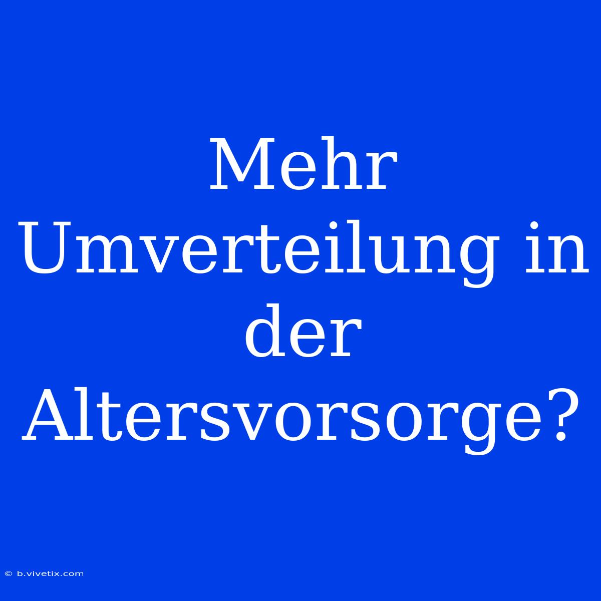 Mehr Umverteilung In Der Altersvorsorge?