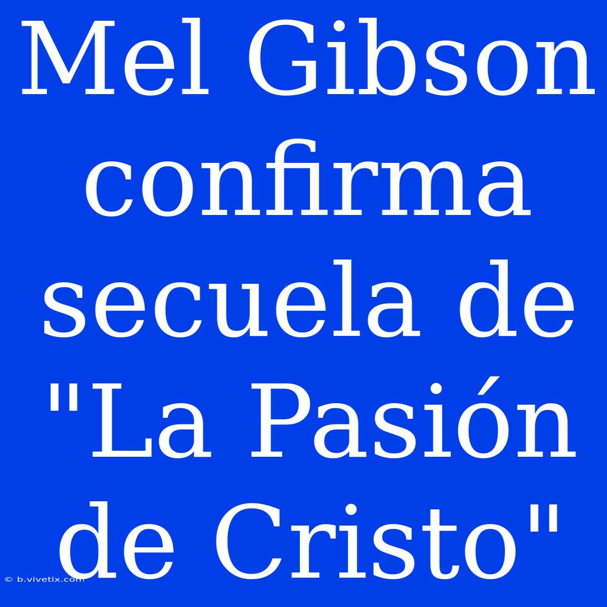 Mel Gibson Confirma Secuela De 